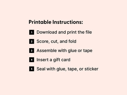 A graphic titled “Printable Instructions” is shown on a light pink background. It lists five simple steps for assembling a printable gift card holder: 1. Download and print the file, 2. Score, cut, and fold, 3. Assemble with glue or tape, 4. Insert a gift card, and 5. Seal with glue, tape, or sticker. This step-by-step guide is part of a DIY digital gift card holder bundle designed for easy at-home crafting, perfect for thank you gifts and special occasions.