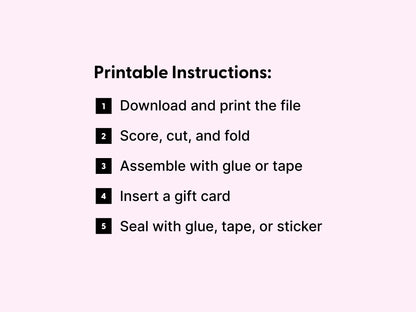 Printable instructions for assembling a DIY gift card holder, displayed on a light pink background. The steps include downloading and printing the file, scoring, cutting, and folding the template, assembling the holder using glue or tape, inserting a gift card, and sealing it with glue, tape, or a sticker. Each step is numbered with bold black icons for a clean and easy-to-follow layout. Ideal for customers creating printable gift card holders at home for special occasions or thank you gifts.